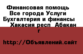 Финансовая помощь - Все города Услуги » Бухгалтерия и финансы   . Хакасия респ.,Абакан г.